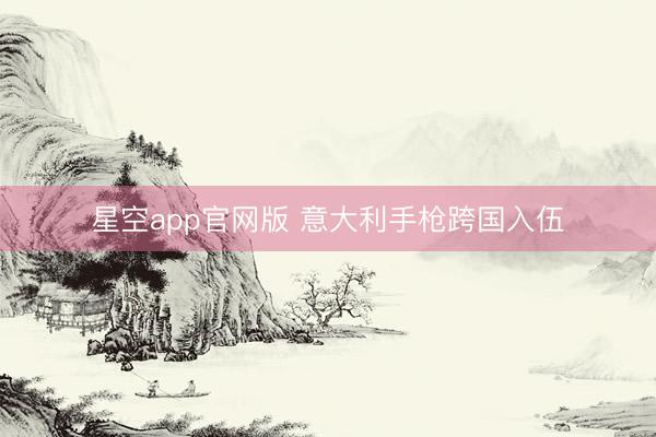 星空app官网版 意大利手枪跨国入伍