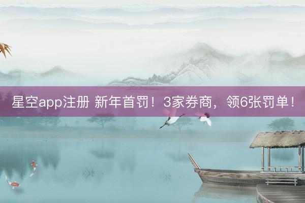 星空app注册 新年首罚！3家券商，领6张罚单！