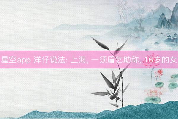 星空app 洋仔说法: 上海, 一须眉乞助称, 16岁的女