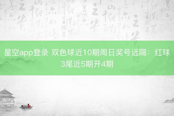 星空app登录 双色球近10期周日奖号远隔：红球3尾近5期开4期