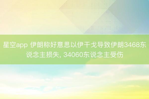 星空app 伊朗称好意思以伊干戈导致伊朗3468东说念主损失, 34060东说念主受伤