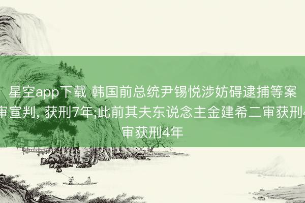 星空app下载 韩国前总统尹锡悦涉妨碍逮捕等案二审宣判, 获刑7年;此前其夫东说念主金建希二审获刑4年