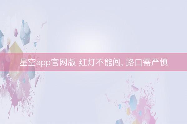 星空app官网版 红灯不能闯, 路口需严慎