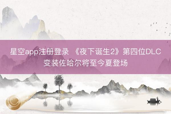 星空app注册登录 《夜下诞生2》第四位DLC变装佐哈尔将至今夏登场